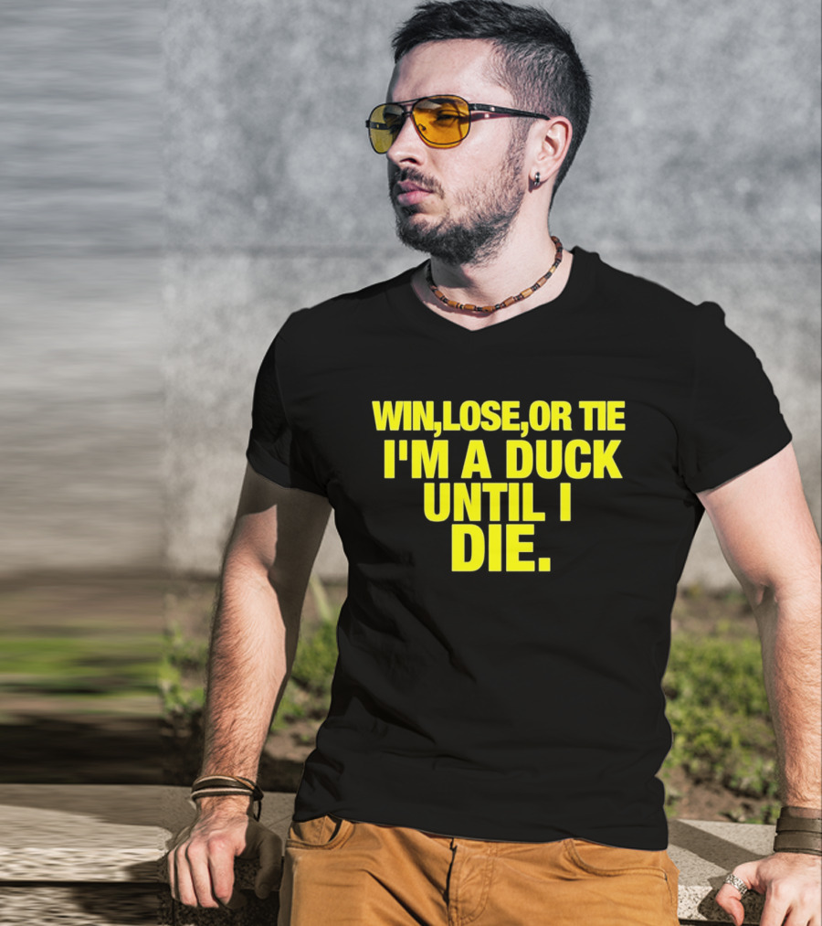 Win Lose Or Tie I'm A Duck Until I Die Oregon Ducks Fan Loyalty T-Shirt