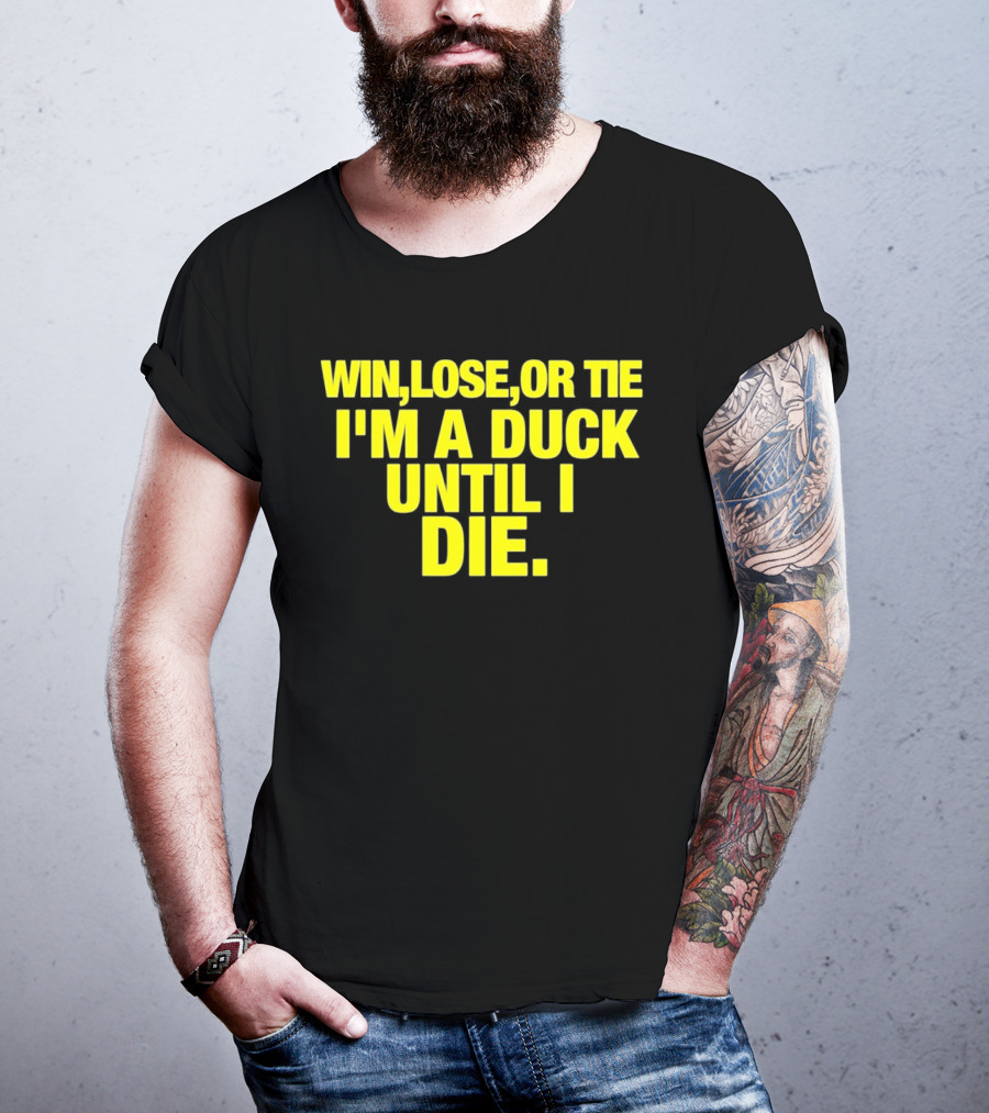 Win Lose Or Tie I'm A Duck Until I Die Oregon Ducks Fan Loyalty T-Shirt