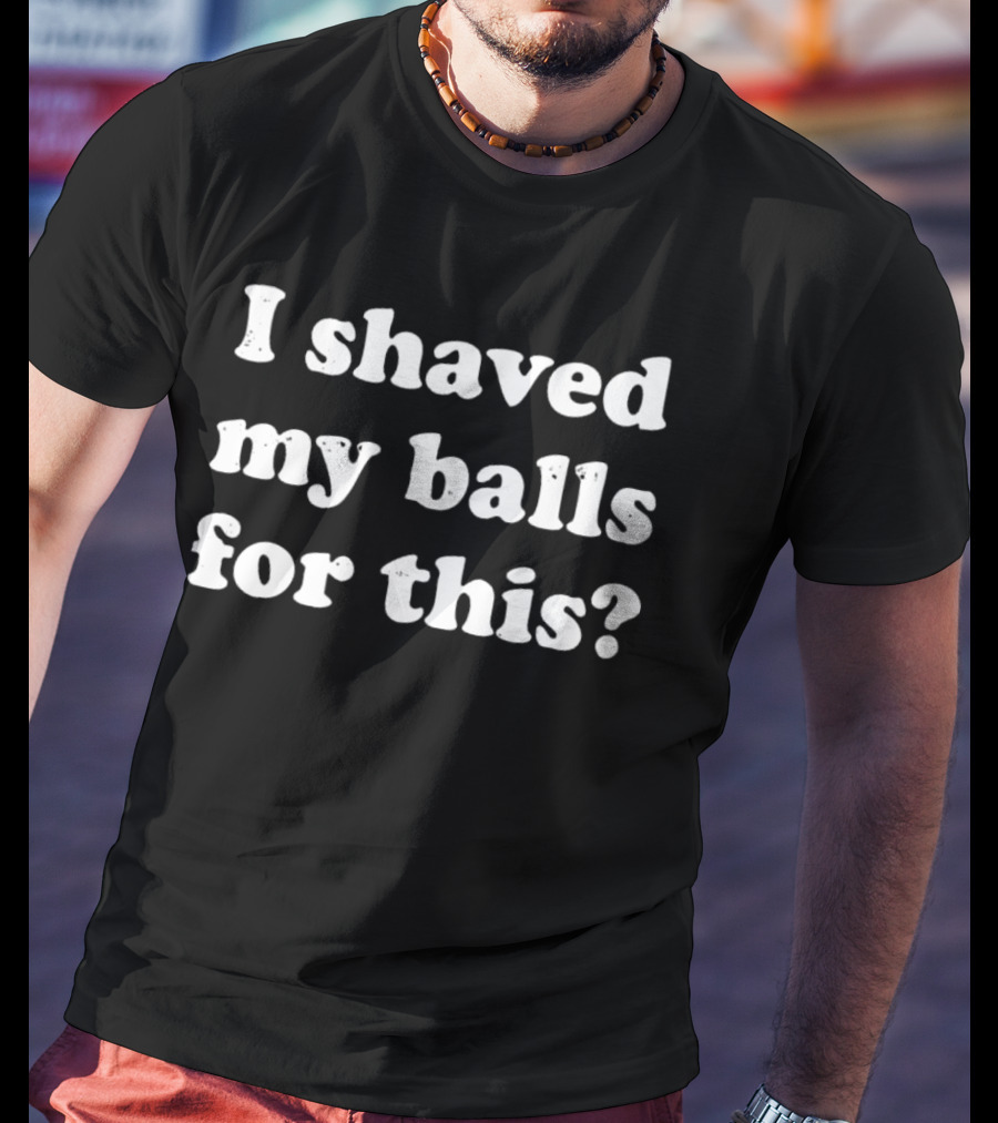 I Shaved My Balls For This Question Mark T-Shirt