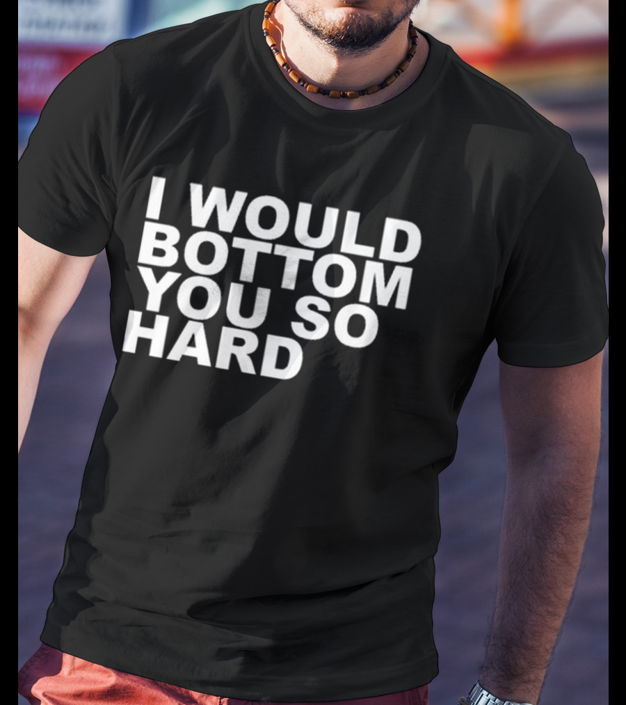 Rainygay I Would Bottom You So Hard T-Shirt