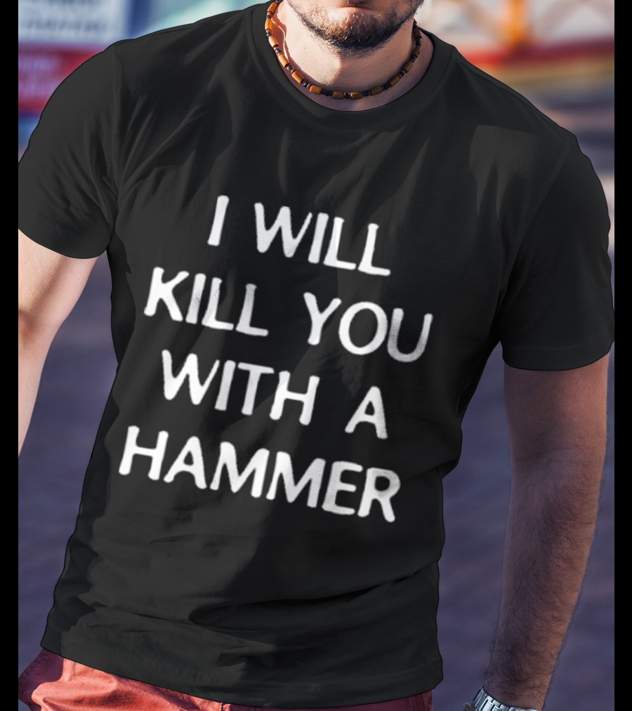 I Will Kill You With A Hammer T-Shirt