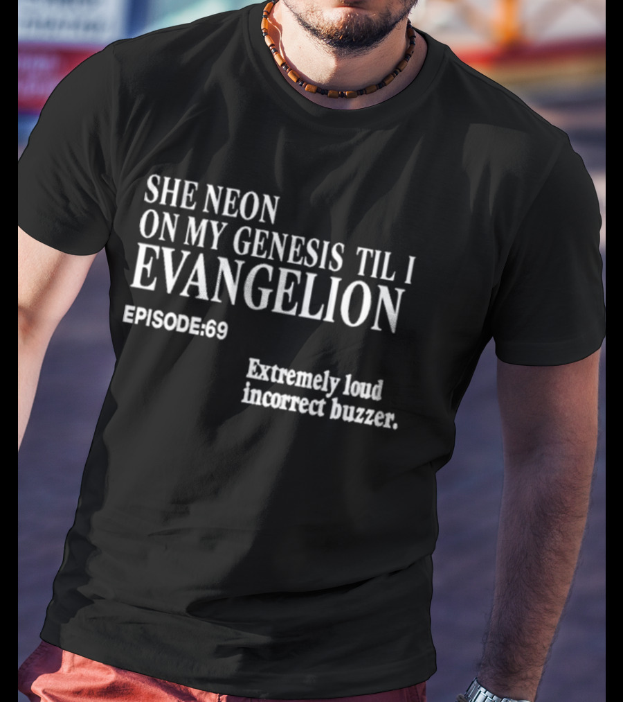She Neon On My Genesis Til I Evangelion Episode 69 Extremely Loud Incorrect Buzzer T-Shirt