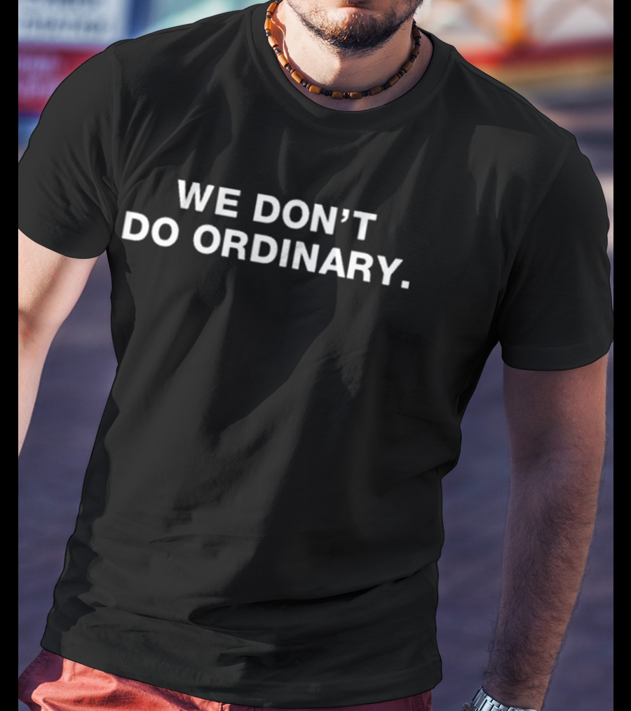 We Don’t Do Ordinary T-Shirt