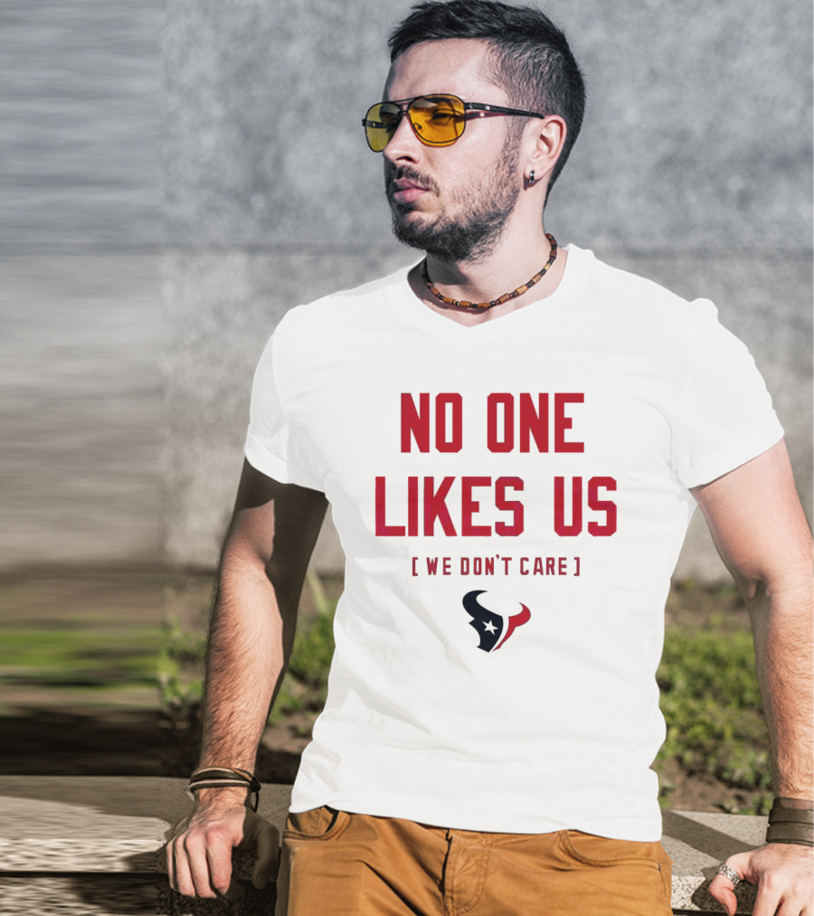 Houston Texans No One Likes Us We Don’t Care T-Shirt