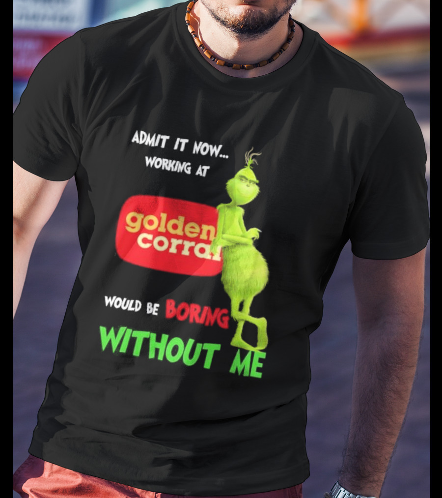 Admit It Now Working At Golden Corral Would Be Boring Without Me Grinch Christmas T-Shirt
