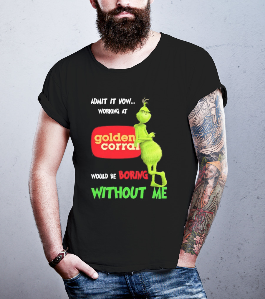 Admit It Now Working At Golden Corral Would Be Boring Without Me Grinch Christmas T-Shirt