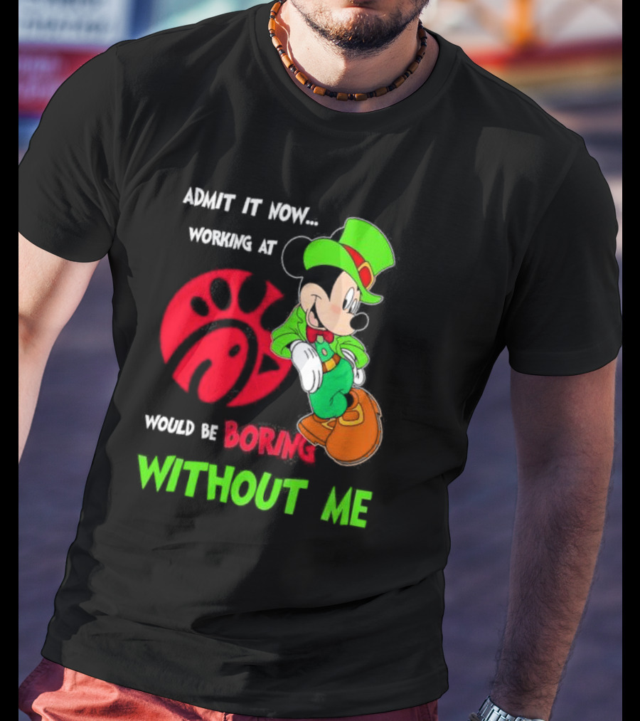 Admit It Now Irish Mickey Mouse Working At Chick-Fil-A Would Be Boring Without Me T-Shirt