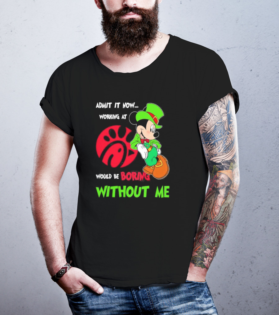 Admit It Now Irish Mickey Mouse Working At Chick-Fil-A Would Be Boring Without Me T-Shirt