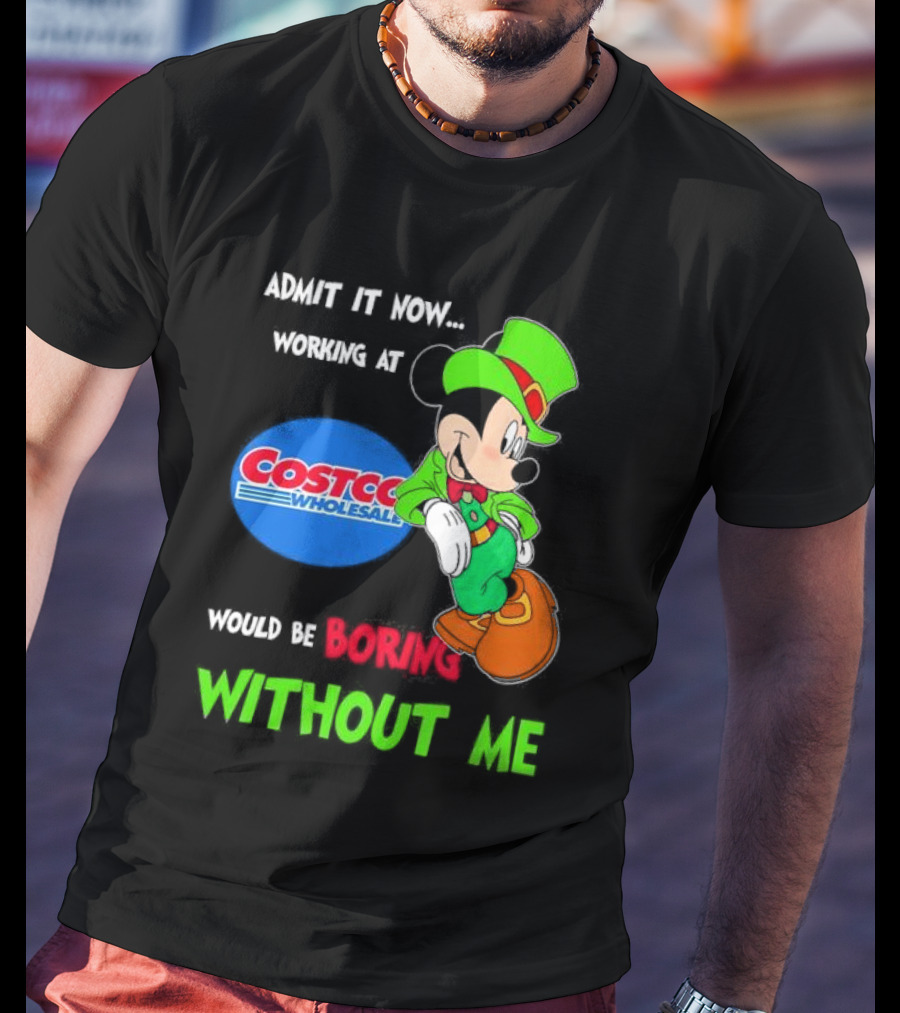 Admit It Now Irish Mickey Mouse Working At Costco Wholesale Would Be Boring Without Me T-Shirt