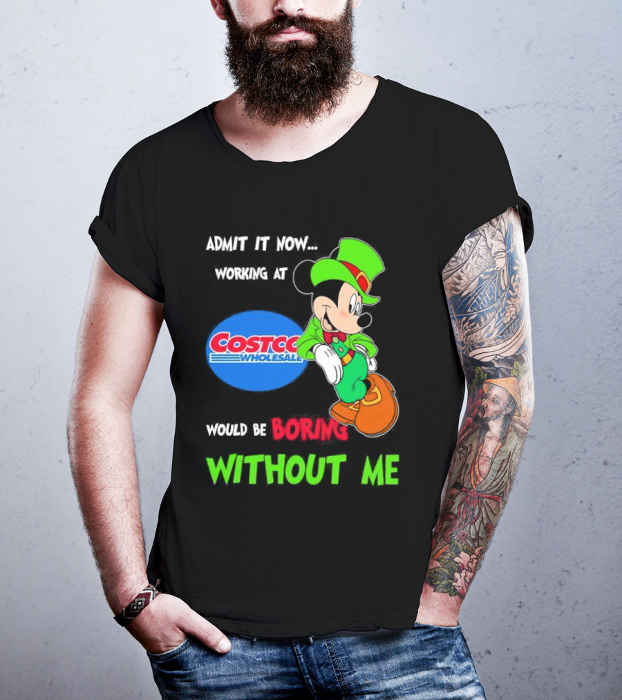 Admit It Now Irish Mickey Mouse Working At Costco Wholesale Would Be Boring Without Me T-Shirt