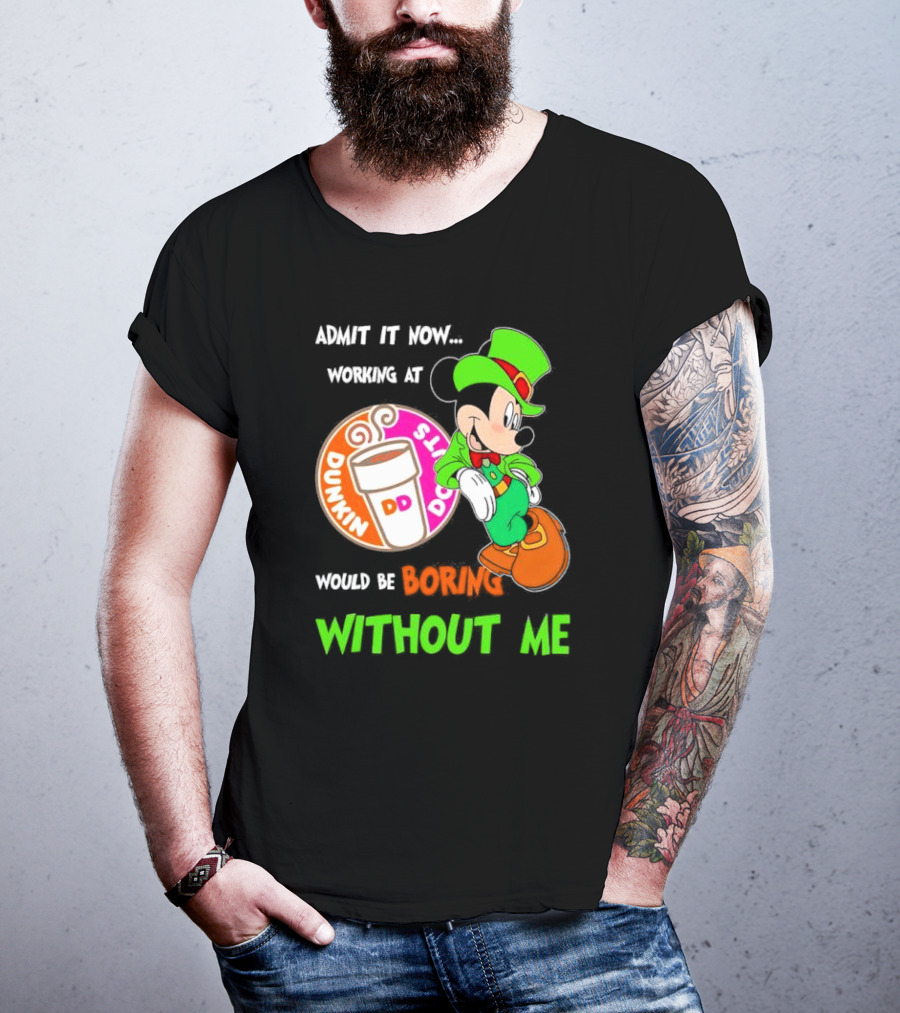 Irish Mickey Mouse Admit It Now Working At Dunkin’ Donuts Would Be Boring Without Me T-Shirt