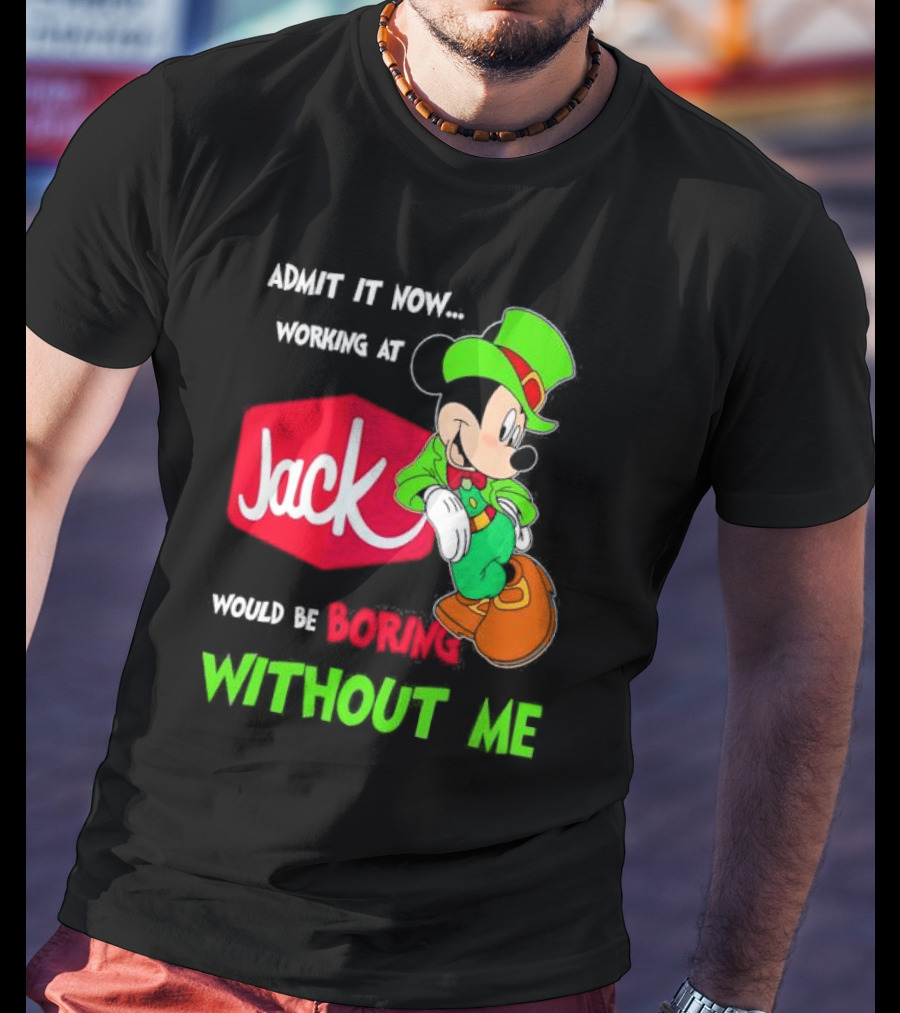 Admit It Now Working At Jack In The Box Would Be Boring Without Me Irish Mickey Mouse T-Shirt