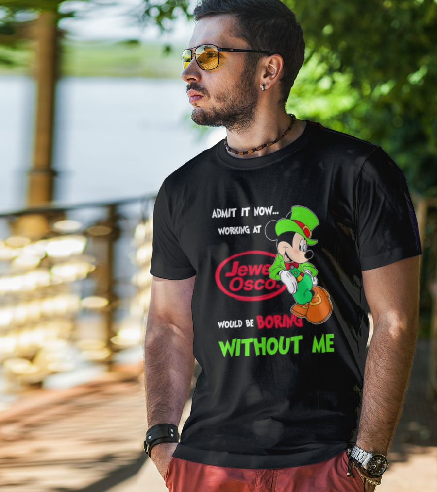 Irish Mickey Mouse Admit It Now Working At Jewel Osco Would Be Boring Without Me T-Shirt