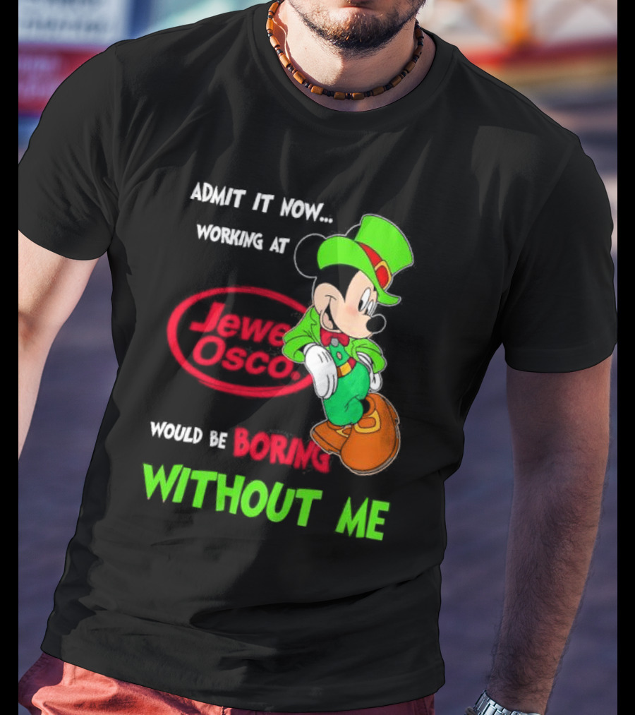 Irish Mickey Mouse Admit It Now Working At Jewel Osco Would Be Boring Without Me T-Shirt