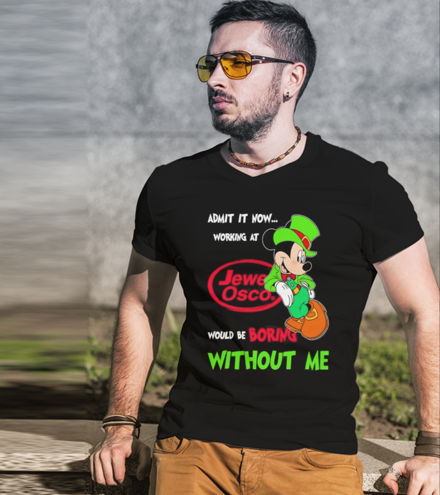 Irish Mickey Mouse Admit It Now Working At Jewel Osco Would Be Boring Without Me T-Shirt