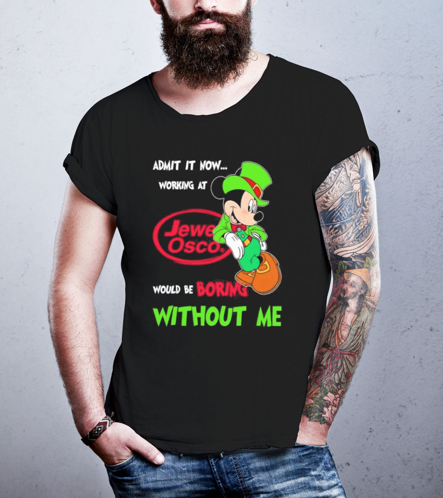 Irish Mickey Mouse Admit It Now Working At Jewel Osco Would Be Boring Without Me T-Shirt
