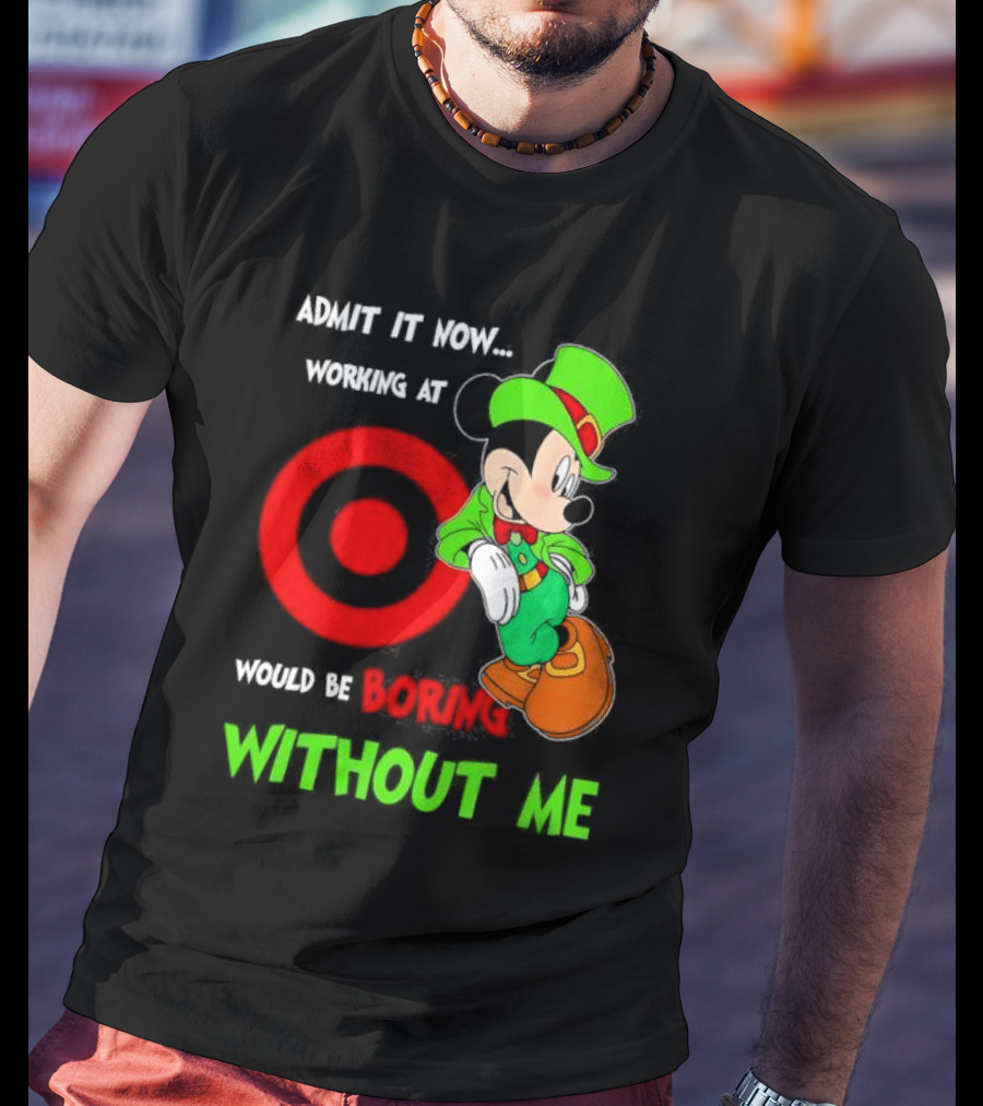 Admit It Now Irish Mickey Mouse Working At Target Would Be Boring Without Me T-Shirt