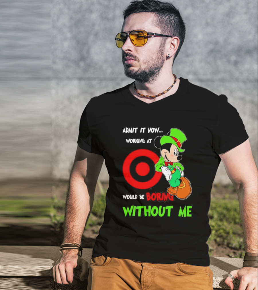 Admit It Now Irish Mickey Mouse Working At Target Would Be Boring Without Me T-Shirt