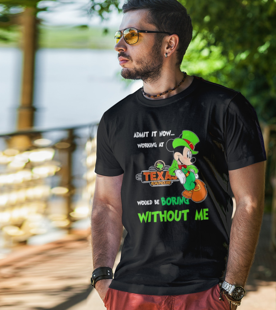 Irish Mickey Mouse Admit It Now Working At Texas Roadhouse Would Be Boring Without Me T-Shirt