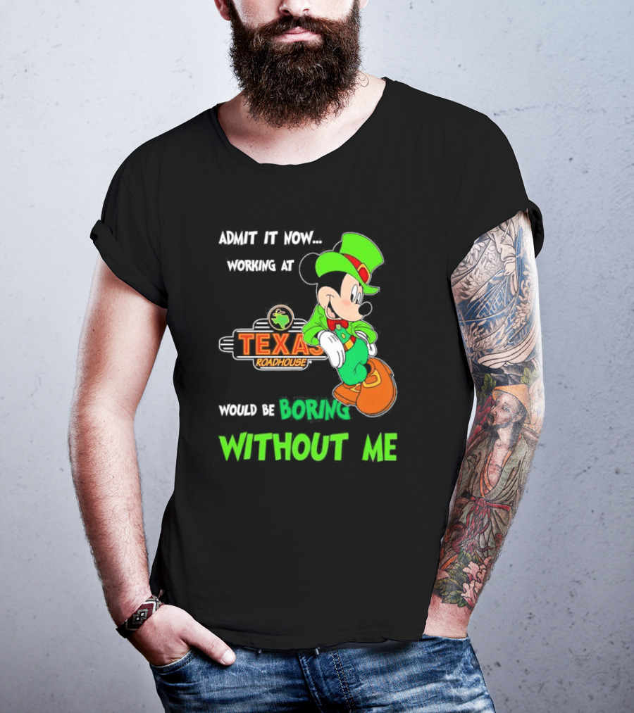 Irish Mickey Mouse Admit It Now Working At Texas Roadhouse Would Be Boring Without Me T-Shirt