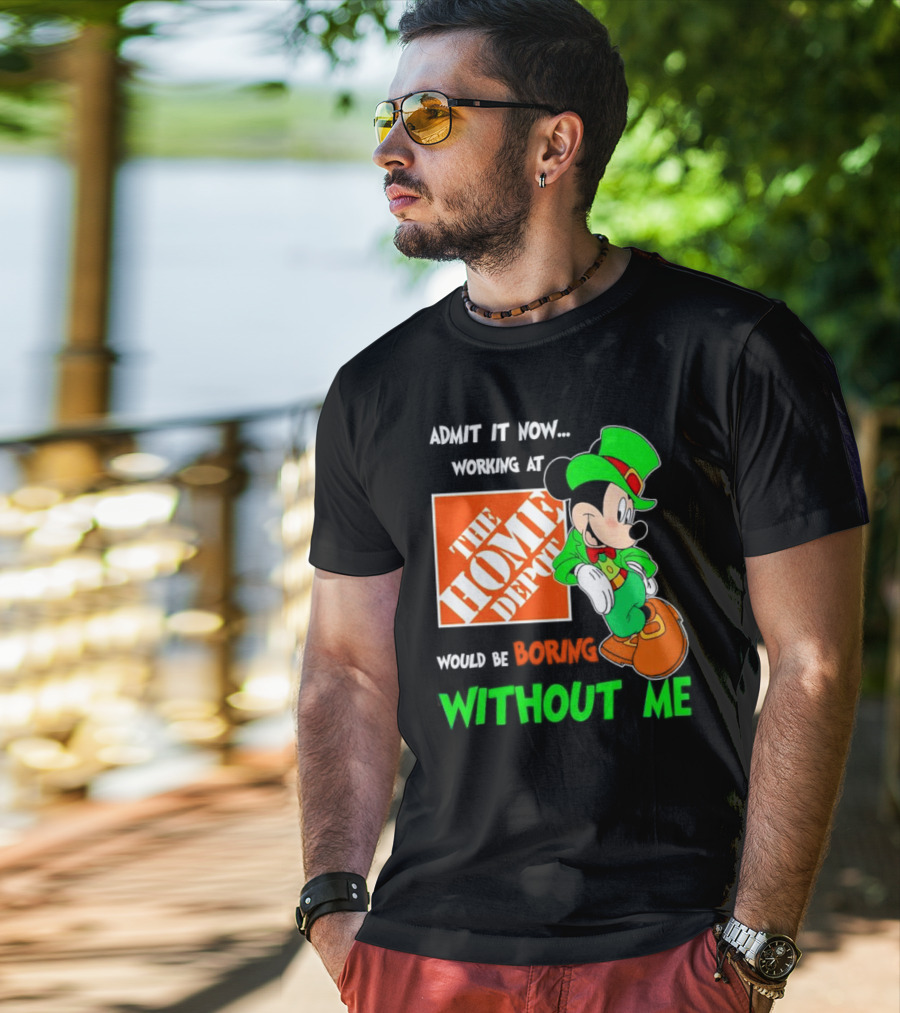 Admit It Now Irish Mickey Mouse Working At The Home Depot Would Be Boring Without Me T-Shirt