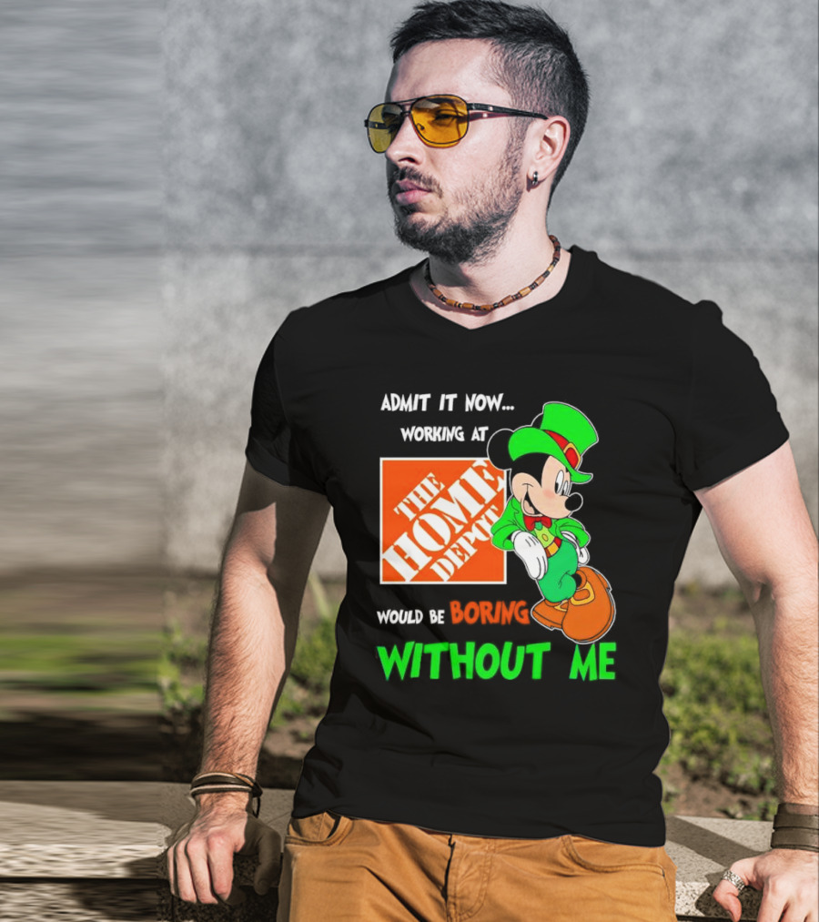 Admit It Now Irish Mickey Mouse Working At The Home Depot Would Be Boring Without Me T-Shirt
