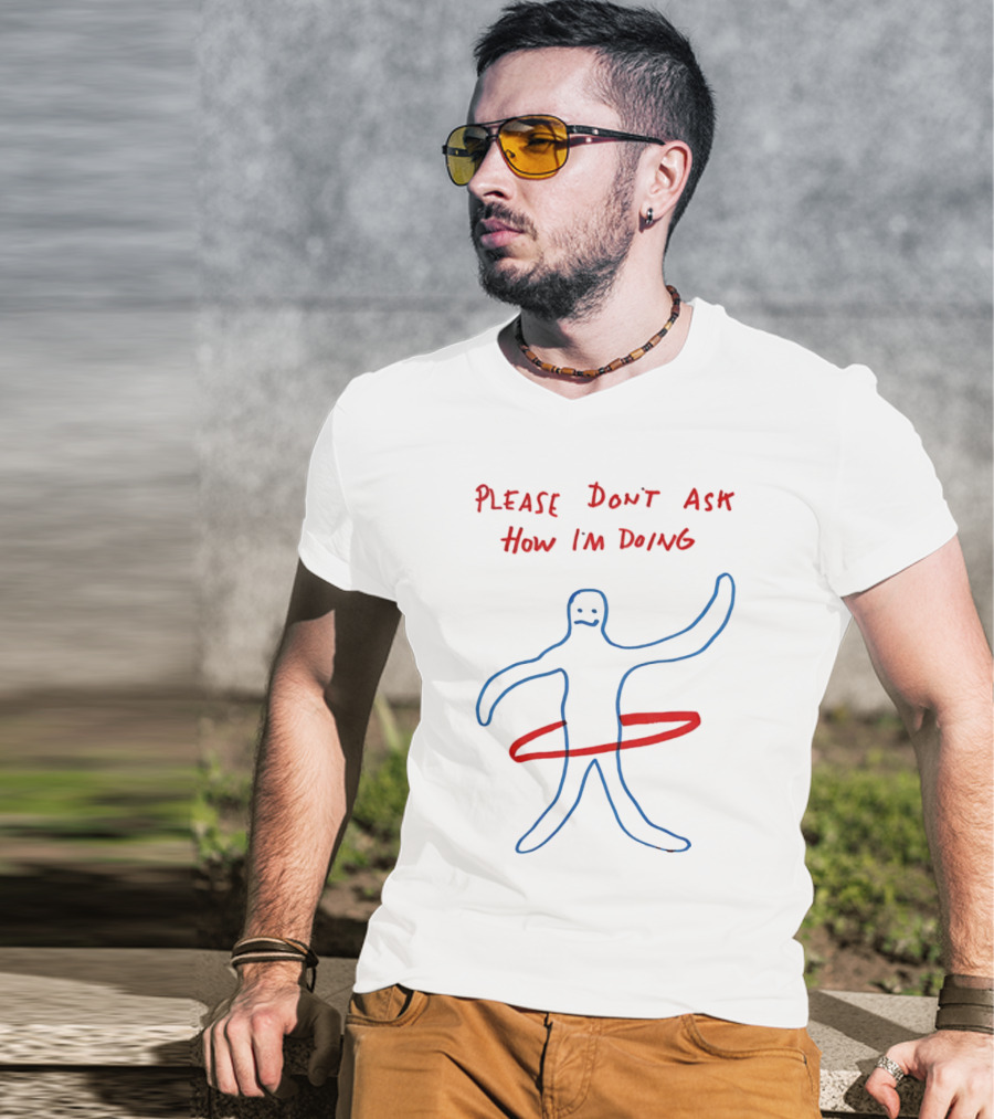 PLEASE DON'T ASK HOW I'M DOING Stick Figure With Hula Hoop T-Shirt