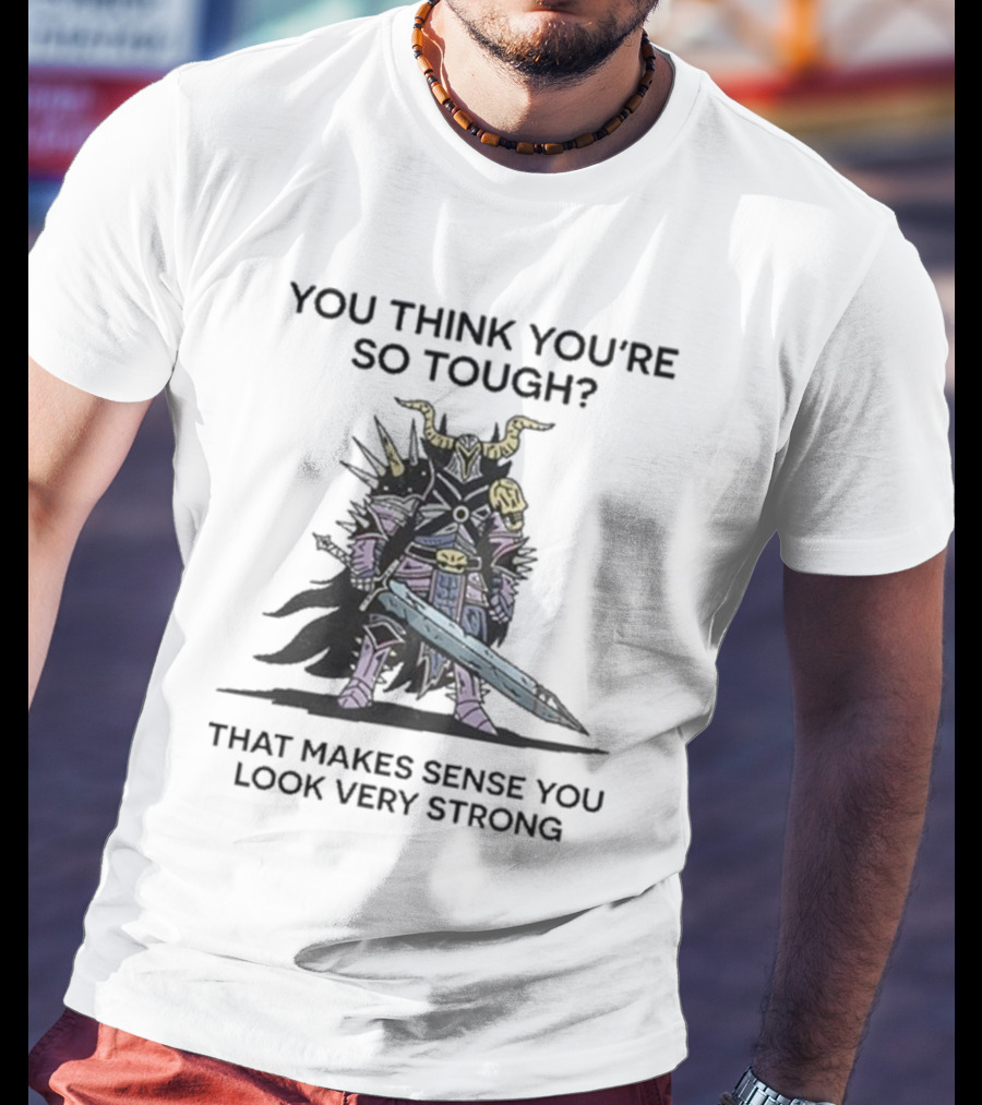 You Think You’re So Tough That Makes Sense You Look Very Strong Warrior Armor T-Shirt