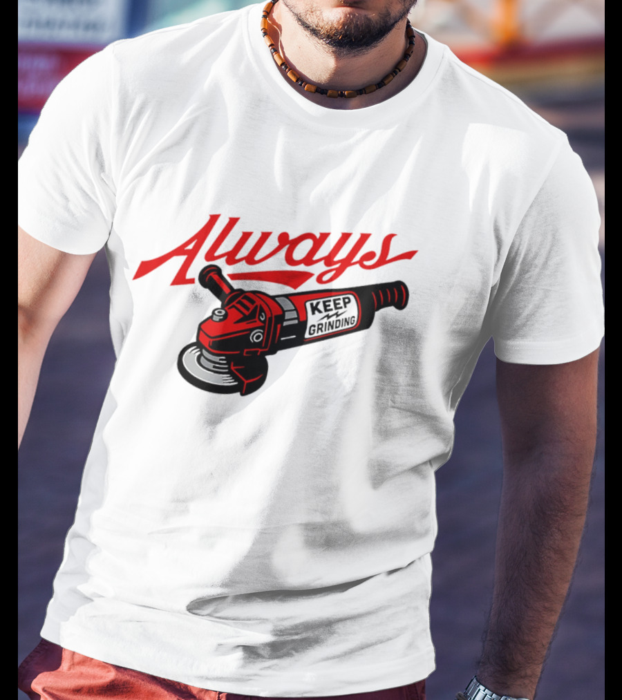Always Keep Grinding Angle Grinder T-Shirt
