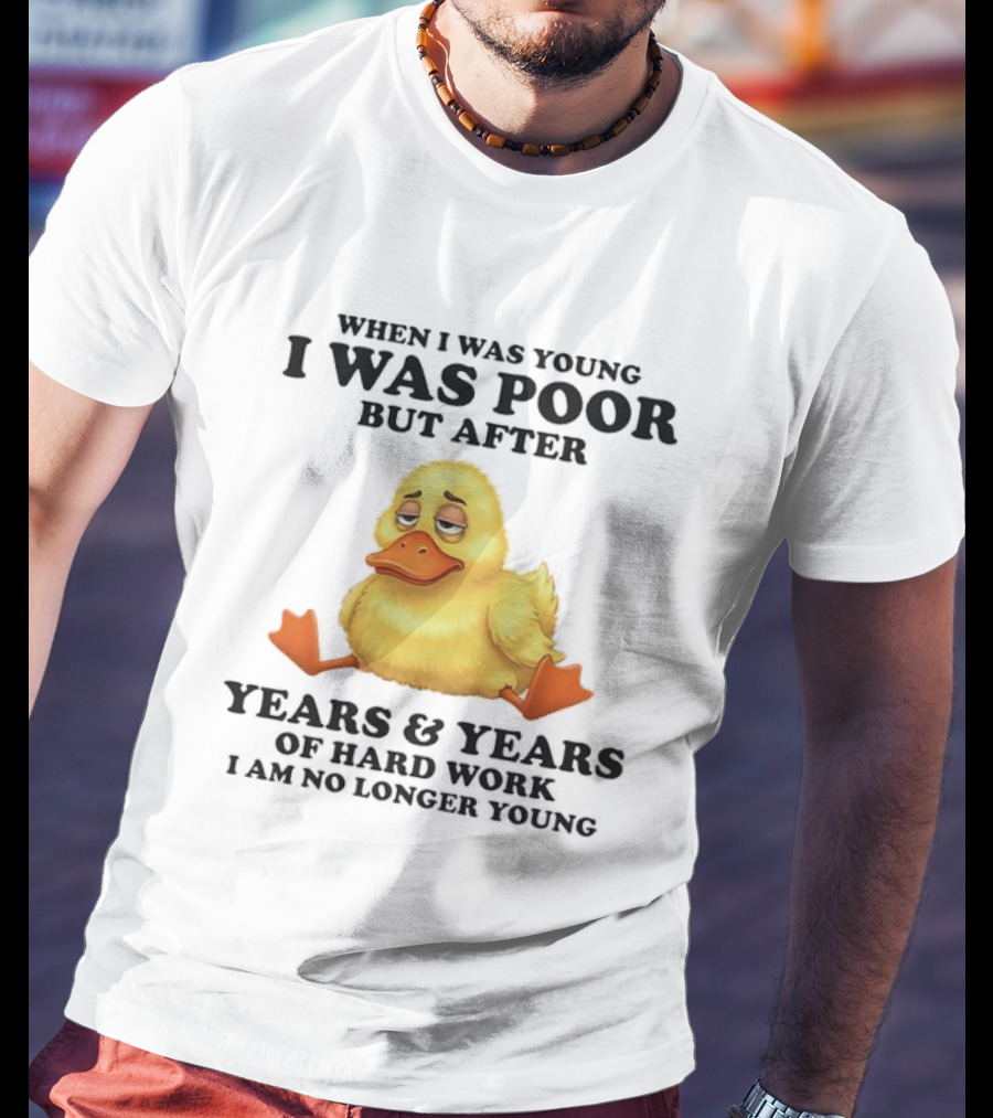 I Was Poor But After Years And Years Duck T-Shirt