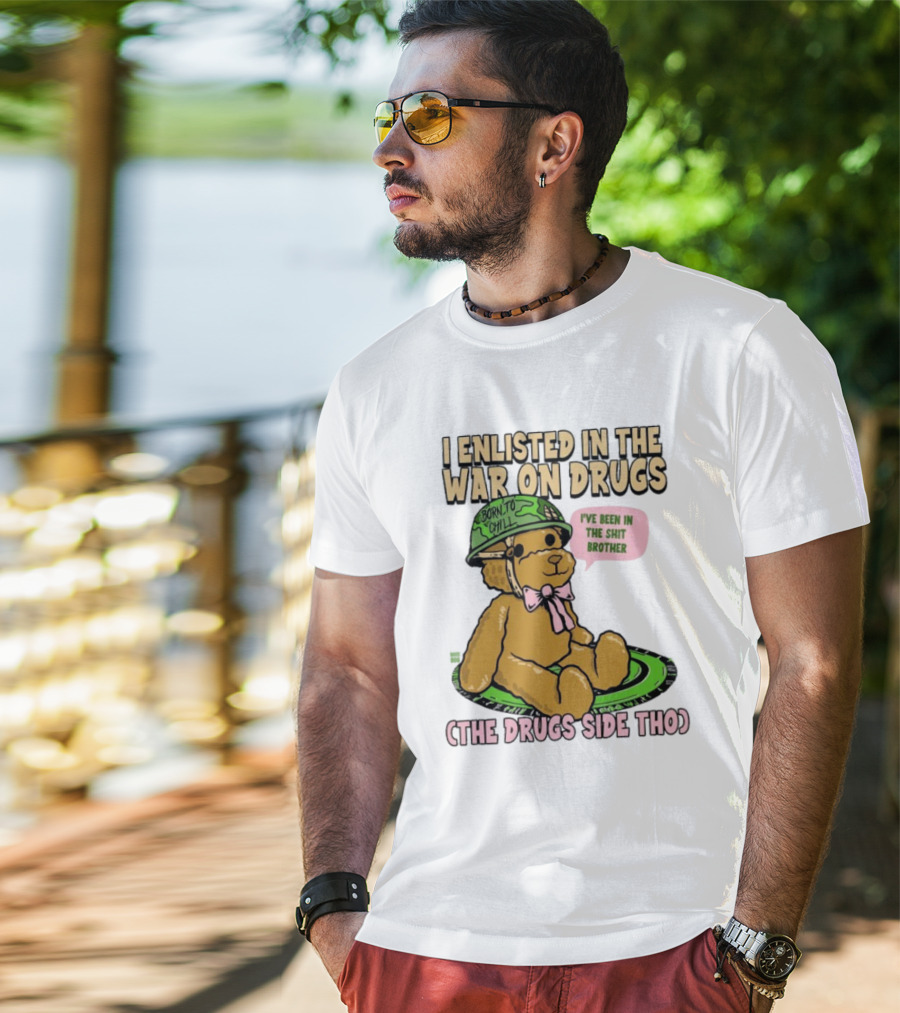 I Enlisted In The War On Drugs Born To Chill Bear The Drugs Side Tho I've Been In The Shit Brother T-Shirt