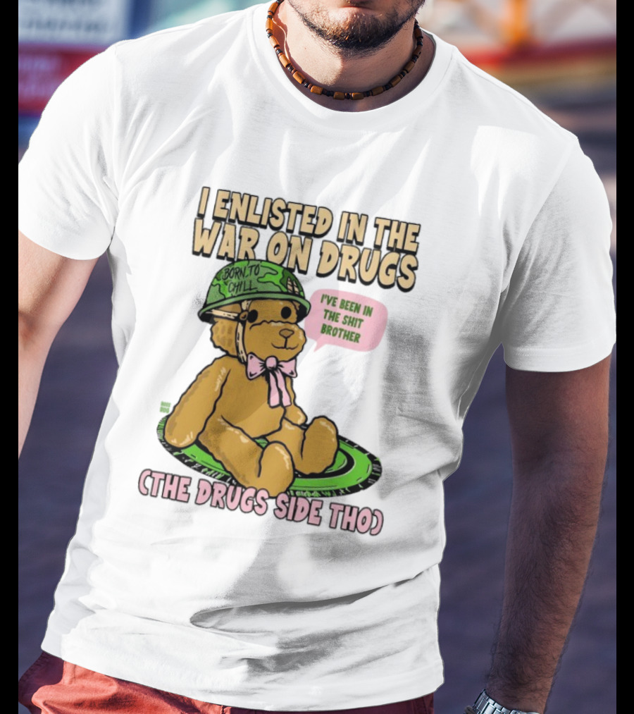 I Enlisted In The War On Drugs Born To Chill Bear The Drugs Side Tho I've Been In The Shit Brother T-Shirt