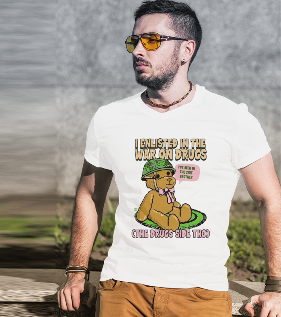 I Enlisted In The War On Drugs Born To Chill Bear The Drugs Side Tho I've Been In The Shit Brother T-Shirt