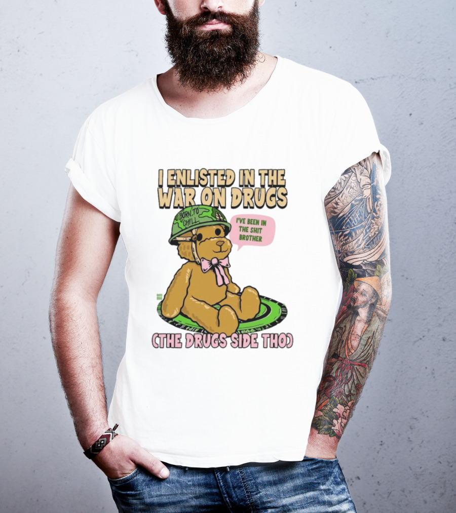 I Enlisted In The War On Drugs Born To Chill Bear The Drugs Side Tho I've Been In The Shit Brother T-Shirt
