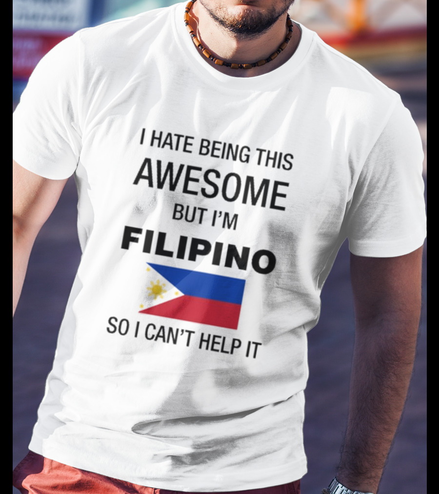 I Hate Being This Awesome But I’m Filipino Filipino Flag So I Can’t Help It T-Shirt