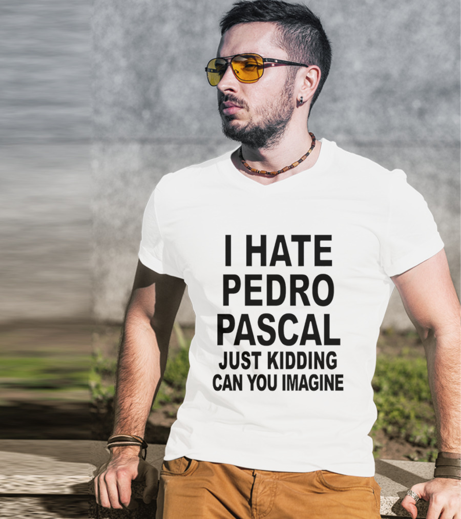 I Hate Pedro Pascal Just Kidding Can You Imagine Funny Text T-Shirt