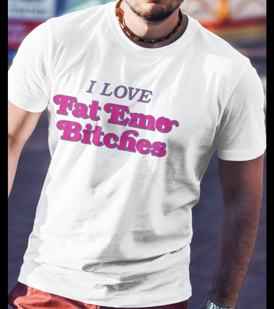 I Love Fat Emo Bitches T-Shirt