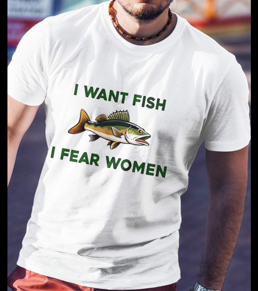 I Want Fish I Fear Women Fishing Humor T-Shirt