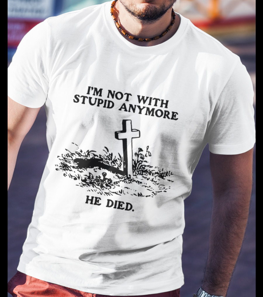 I'm Not With Stupid Anymore He Died Skull Skeleton Smoking Gesture T-Shirt