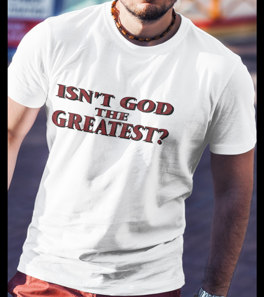Isn't God The Greatest? T-Shirt