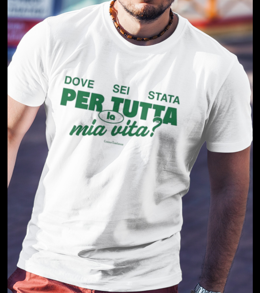 Dove Sei Stata Per Tutta La Mia Vita Scritta Italiana T-Shirt