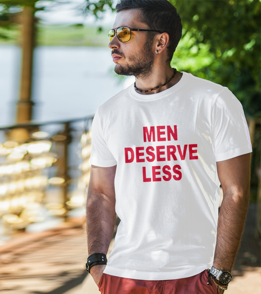 MEN DESERVE LESS T-Shirt