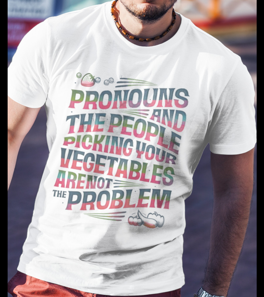 PRONOUNS AND THE PEOPLE PICKING YOUR VEGETABLES ARE NOT THE PROBLEM T-Shirt