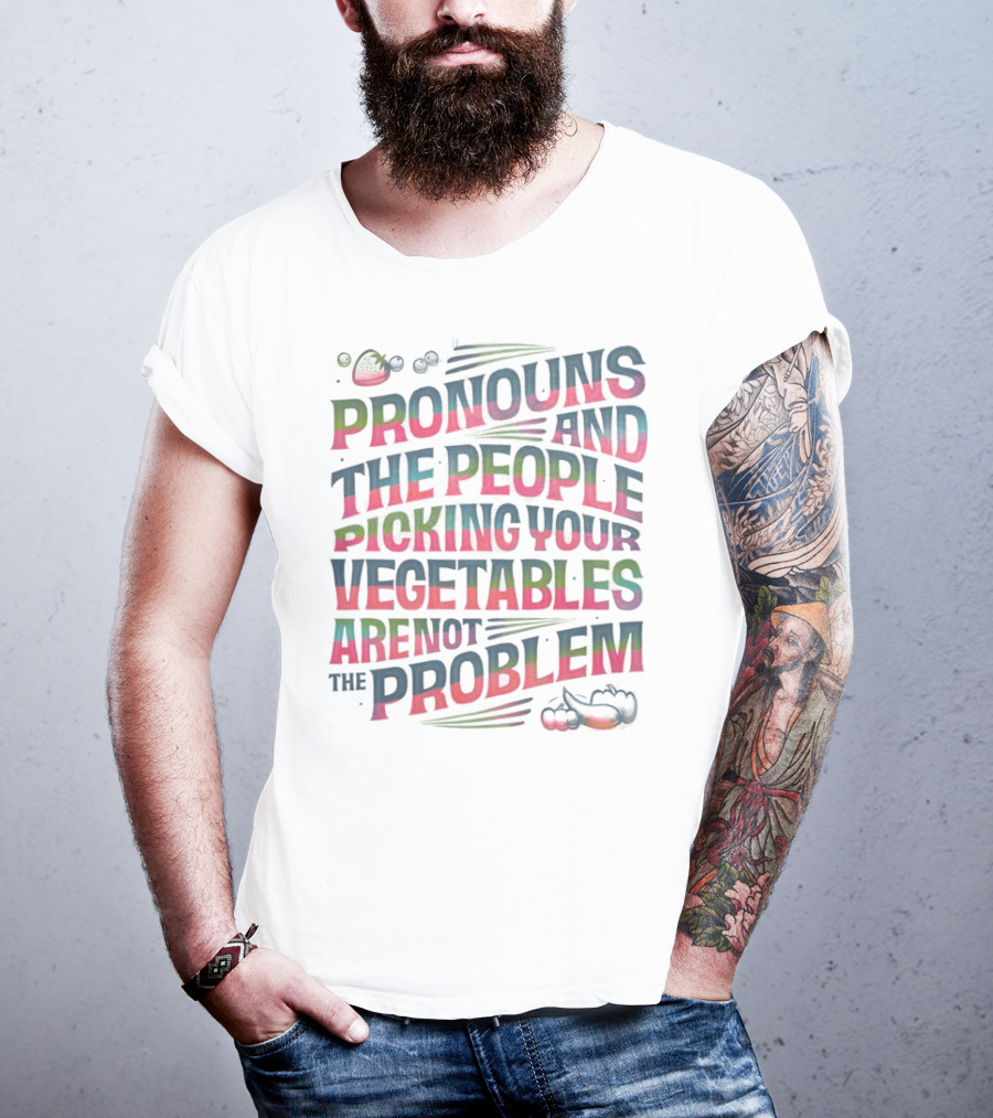 PRONOUNS AND THE PEOPLE PICKING YOUR VEGETABLES ARE NOT THE PROBLEM T-Shirt