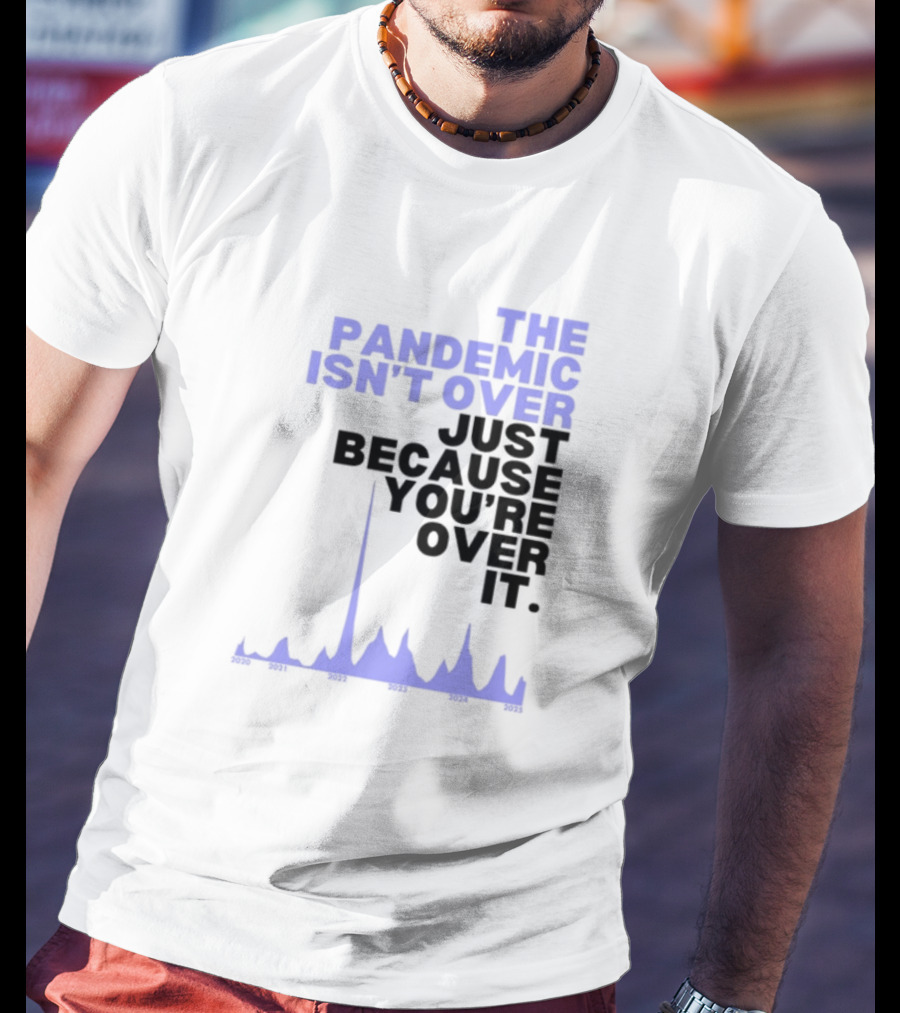 The Pandemic Isn't Over Just Because You're Over It Bold Statement Text With Graph Elements T-Shirt