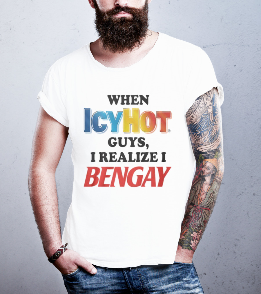 When Icy Hot Guys I Realize I Bengay T-Shirt