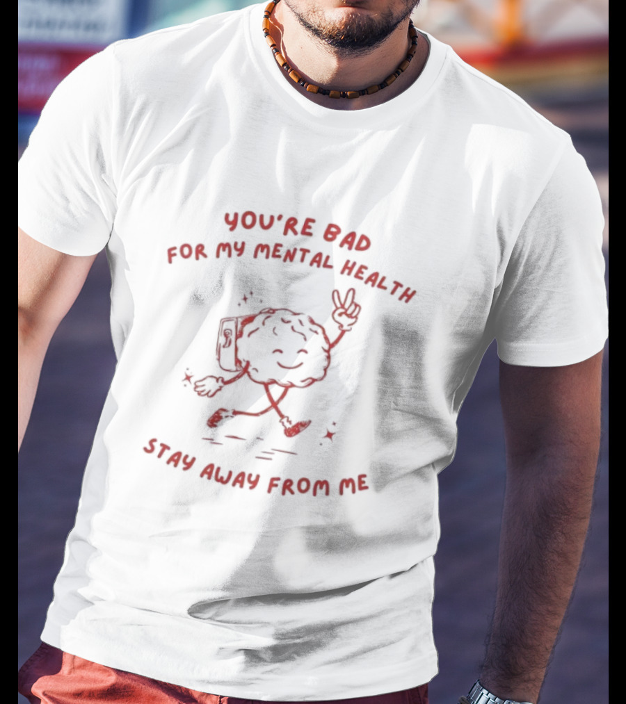 You're Bad For My Mental Health Stay Away From Me Brain Character T-Shirt