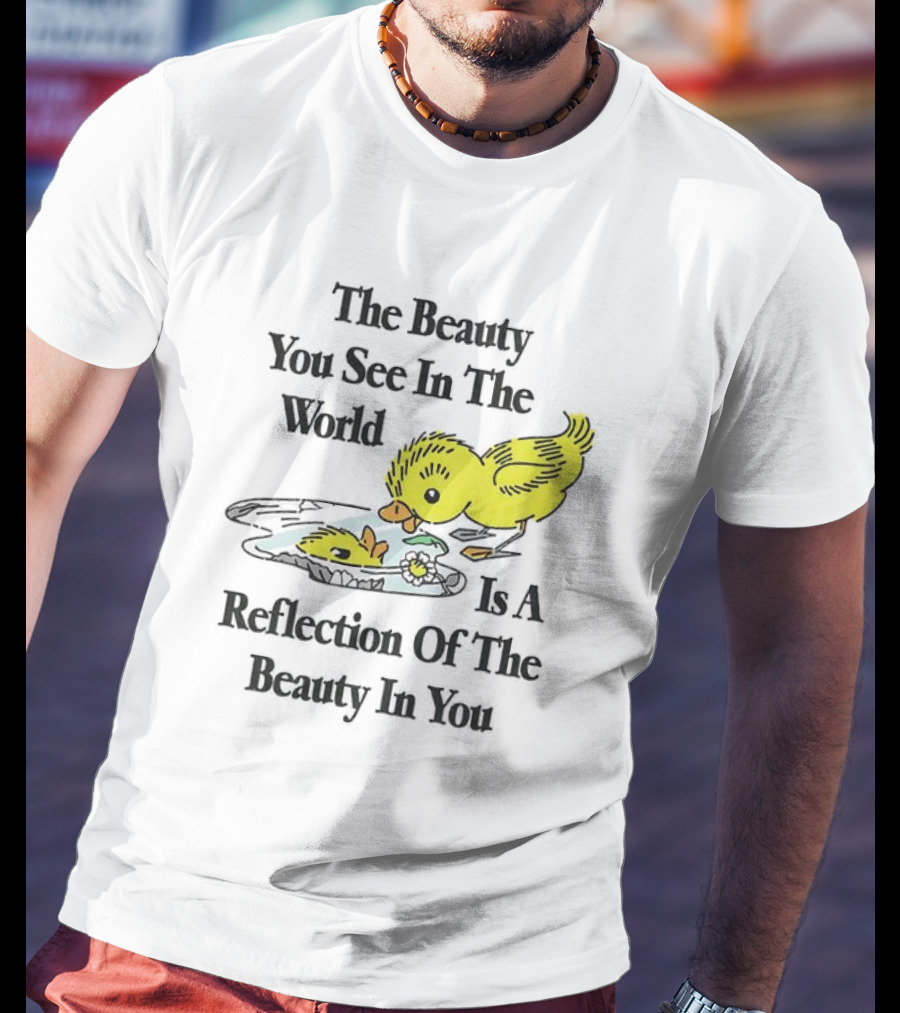 The You See In The World Is A Reflection Of The Beauty In You T-Shirt