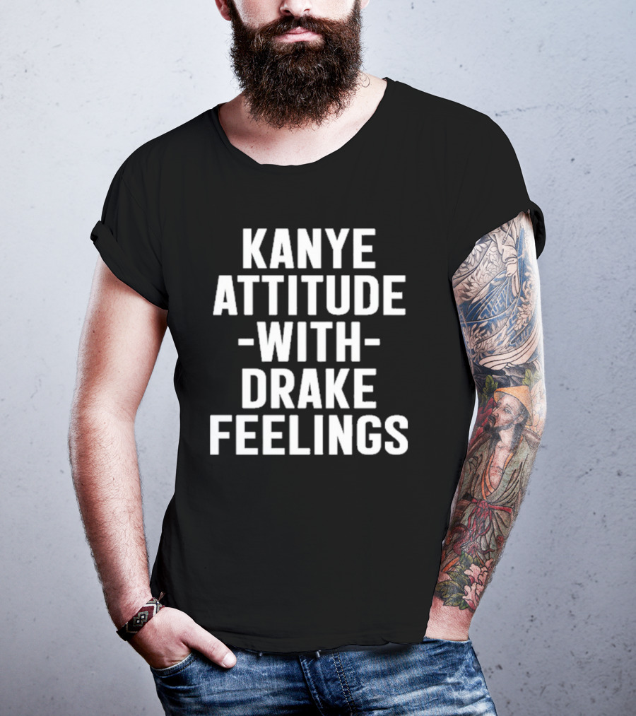 Kanye Attitude With Drake Feelings T-Shirt
