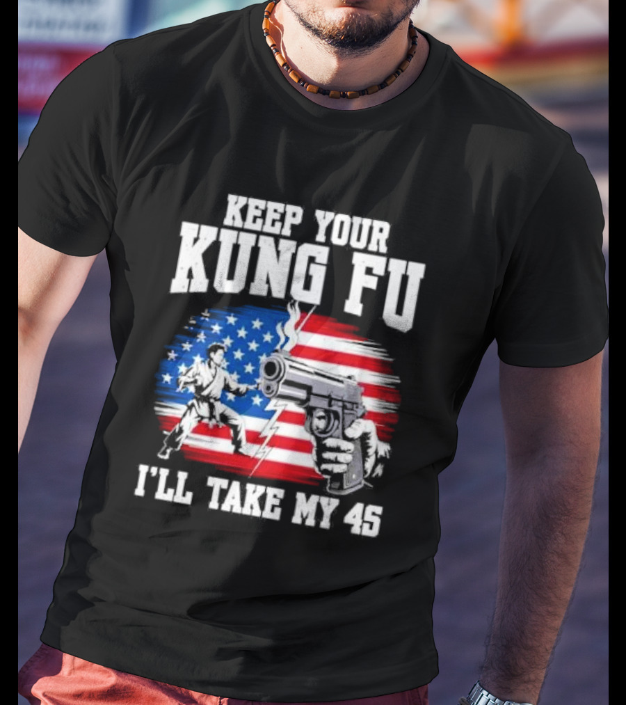 Keep Your Kung Fu I'll Take My 45 American Flag Gun And Martial Arts T-Shirt